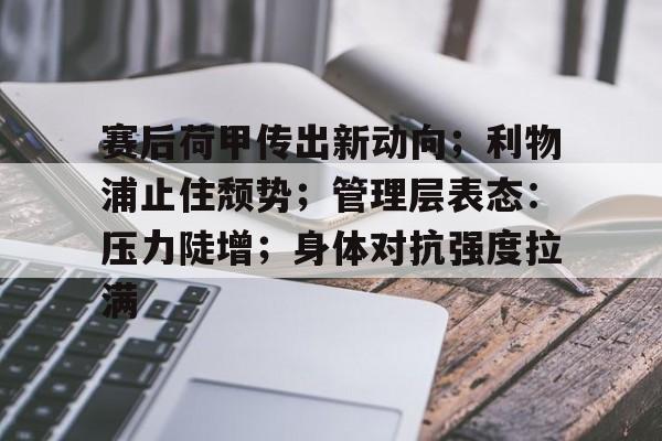 开云体育-赛后荷甲传出新动向；利物浦止住颓势；管理层表态：压力陡增；身体对抗强度拉满的简单介绍